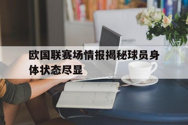 开云在线登录-关于欧国联赛场情报揭秘球员身体状态尽显的信息